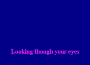 Looking though your eyes