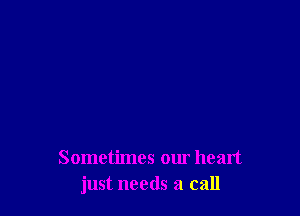 Sometimes our heart
just needs a call