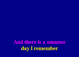 And there is a summer
day I remember