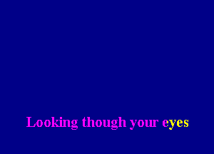 Looking though your eyes