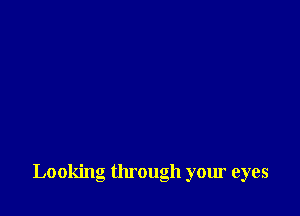 Looking through your eyes