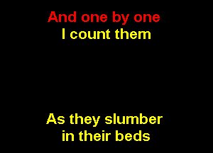 And one by one
I count them

As they slumber
in their beds