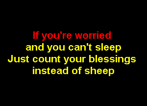 If you're worried
and you can't sleep

Just count your blessings
instead of sheep