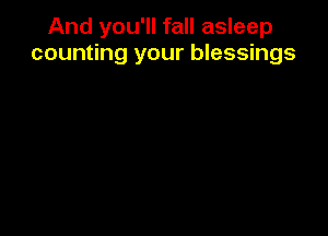 And you'll fall asleep
counting your blessings