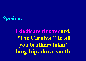 Sp okay

I dedicate this record,
The Carnival to all
you brothers takin'
long trips down south