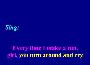 51'!ng

Every time I make a run,
girl, you turn around and cry