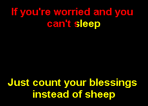 If you're worried and you
can't sleep

Just count your blessings
instead of sheep