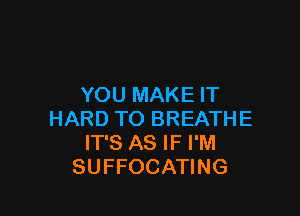 YOU MAKE IT

HARD TO BREATHE
IT'S AS IF I'M
SUFFOCATING