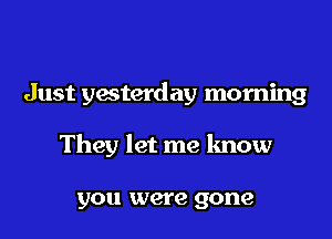 Just yesterday morning

They let me know

you were gone