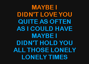 MAYBEI
DIDN'T LOVE YOU
QUITE AS OFTEN
AS I COULD HAVE

MAYBEI
DIDN'T HOLD YOU

ALL THOSE LONELY
LONELY TIMES