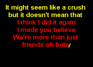 It might seem like a crush
but it doesn't mean that
I think I did it again
I made you believe
We're more than just
friends oh baby