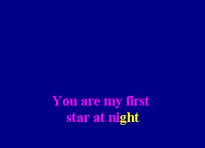 You are my I'lrst
star at night