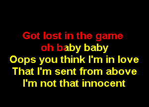 Got lost in the game
oh baby baby
Oops you think I'm in love
That I'm sent from above
I'm not that innocent