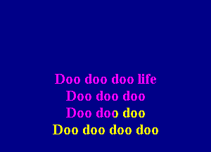 Doo doo doo life
Doo doo doo
Doo doo doo

Doo doo doo doo