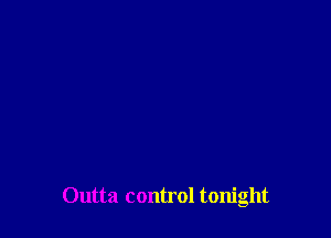 Outta control tonight