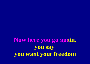 Now here you go again,
you say
you want your freedom