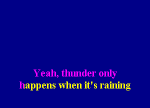 Yeah, thunder only
happens when it's raining