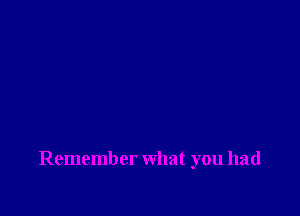 Remember what you had