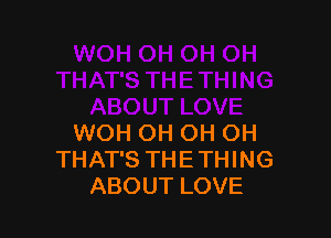 WOH OH OH OH
THAT'S THETHING
ABOUT LOVE