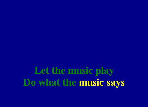 Let the music play
Do what the music says