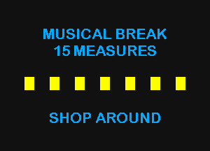 MUSICAL BREAK
15MEASURES

DUDDUDD

SHOP AROUND