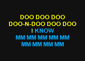 DOO DOO DOO
DOO-N-DOO DOO DOO

I KNOW
MM MM MM MM MM
MM MM MM MM