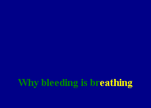 Why bleeding is breathing