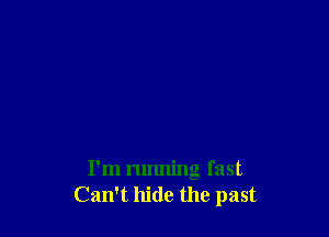 I'm running fast
Can't hide the past