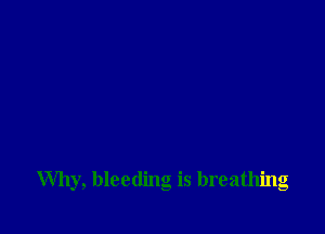 Why, bleeding is breathing