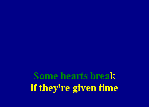 Some hearts break
if they're given time