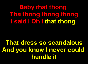 Baby that thong
Thathongthongthong
I said I Oh I that thong

That dress 50 scandalous
And you know I never could
handle it