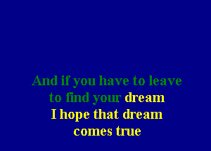And if you have to leave
to i'md yom dream
I hope that dream
comes true