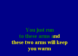 You just run
to these arms and
these two arms will keep
you warm