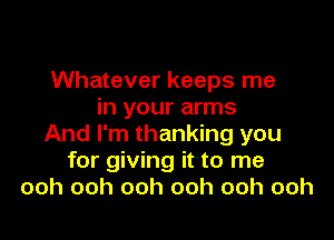 Whatever keeps me
in your arms

And I'm thanking you
for giving it to me
ooh ooh ooh ooh ooh ooh