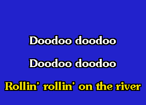 Doodoo doodoo

Doodoo doodoo

Rollin' rollin' on the river