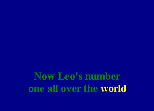 N ow Leo's number
one all over the world