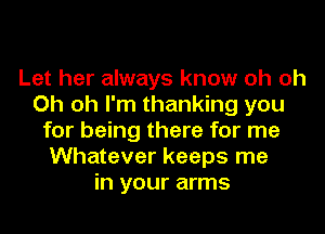 Let her always know oh oh
Oh oh I'm thanking you
for being there for me
Whatever keeps me
in your arms