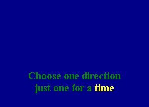 Choose one direction
just one for a time