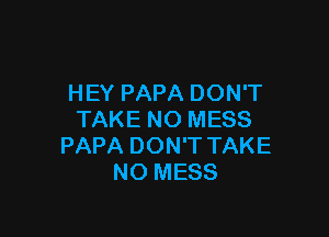 HEY PAPA DON'T

TAKE N0 MESS
PAPA DON'T TAKE
NO MESS