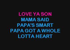 MAMA SAID

PAPA'S SMART
PAPA GOT A WHOLE
LOTl'A HEART