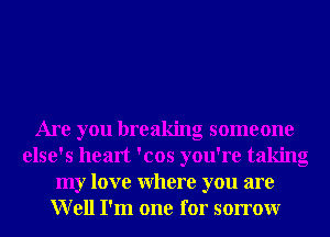 Are you breaking someone
else's heart 'cos you're taking
my love Where you are
Well I'm one for sorrowr