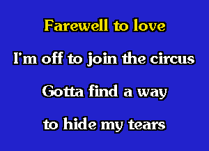 Farewell to love
I'm off to join the circus
Gotta find a way

to hide my tears