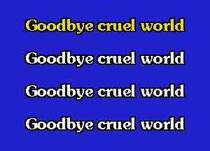 Goodbye cruel world
Goodbye cruel world

Goodbye cruel world

Goodbye cruel world