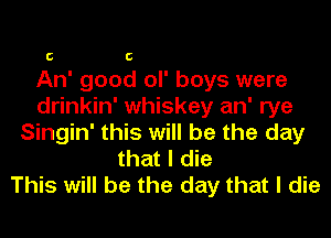 C C

An' good ol' boys were
drinkin' whiskey an' rye

Singin' this will be the day
that I die
This will be the day that I die