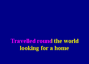 Travelled round the world
looking for a home