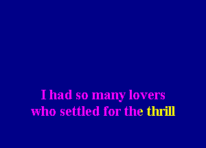 I had so many lovers
who settled for the thrill