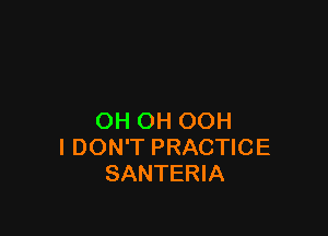 OH OH OOH
I DON'T PRACTICE
SANTERIA