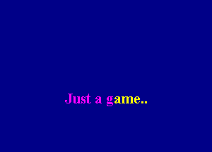 Just a game..