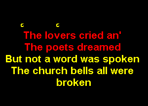 C C

The lovers cried an'
The poets dreamed
But not a word was spoken
The church bells all were
broken