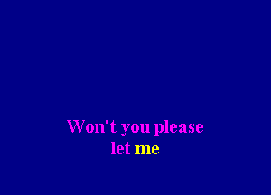 Won't you please
let me